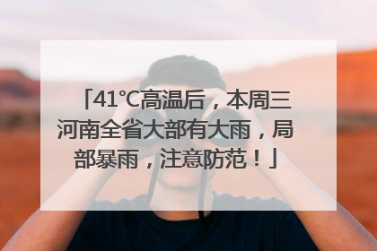 41℃高温后，本周三河南全省大部有大雨，局部暴雨，注意防范！
