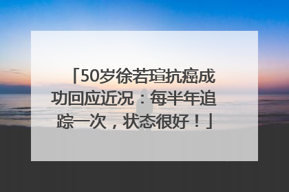 50岁徐若瑄抗癌成功回应近况：每半年追踪一次，状态很好！