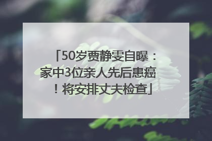 50岁贾静雯自曝：家中3位亲人先后患癌！将安排丈夫检查