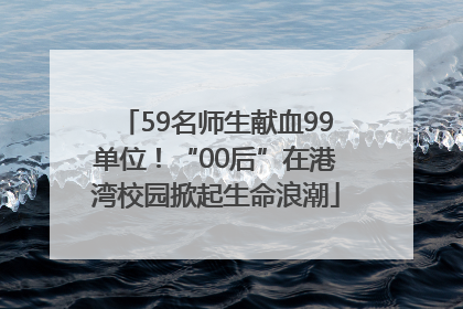 59名师生献血99单位！“00后”在港湾校园掀起生命浪潮