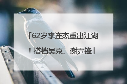 62岁李连杰重出江湖！搭档吴京、谢霆锋