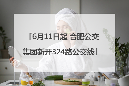 6月11日起 合肥公交集团新开324路公交线
