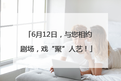 6月12日，与您相约剧场，戏“聚”人艺！