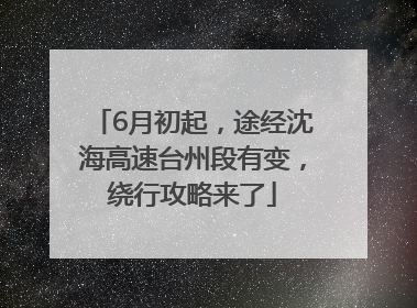 6月初起，途经沈海高速台州段有变，绕行攻略来了