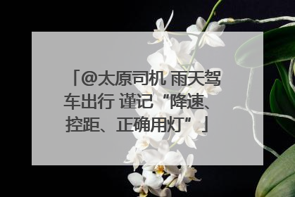 @太原司机 雨天驾车出行 谨记“降速、控距、正确用灯”