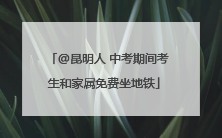 @昆明人 中考期间考生和家属免费坐地铁