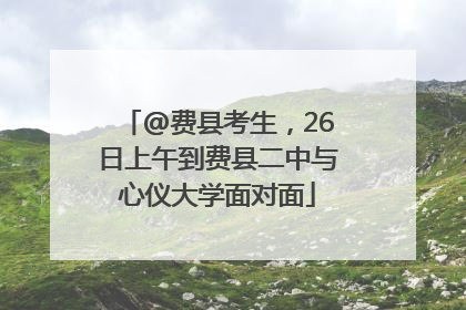 @费县考生，26日上午到费县二中与心仪大学面对面