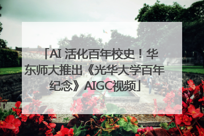 AI 活化百年校史！华东师大推出《光华大学百年纪念》AIGC视频