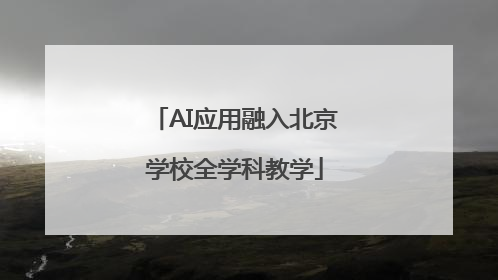 AI应用融入北京学校全学科教学