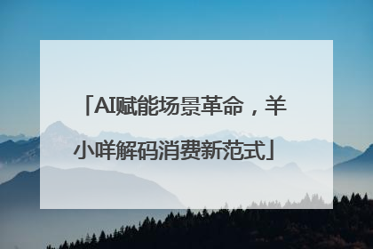 AI赋能场景革命，羊小咩解码消费新范式
