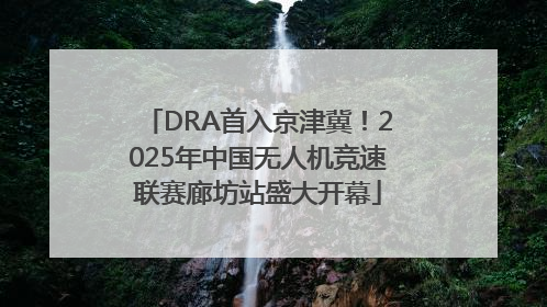 DRA首入京津冀！2025年中国无人机竞速联赛廊坊站盛大开幕