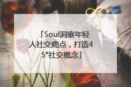 Soul洞察年轻人社交痛点，打造45°社交概念