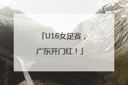 U16女足赛，广东开门红！