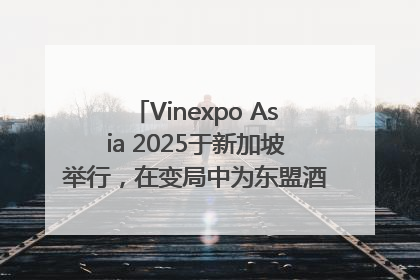 Vinexpo Asia 2025于新加坡举行，在变局中为东盟酒饮贸易指明方向