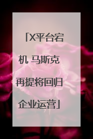 X平台宕机 马斯克再提将回归企业运营